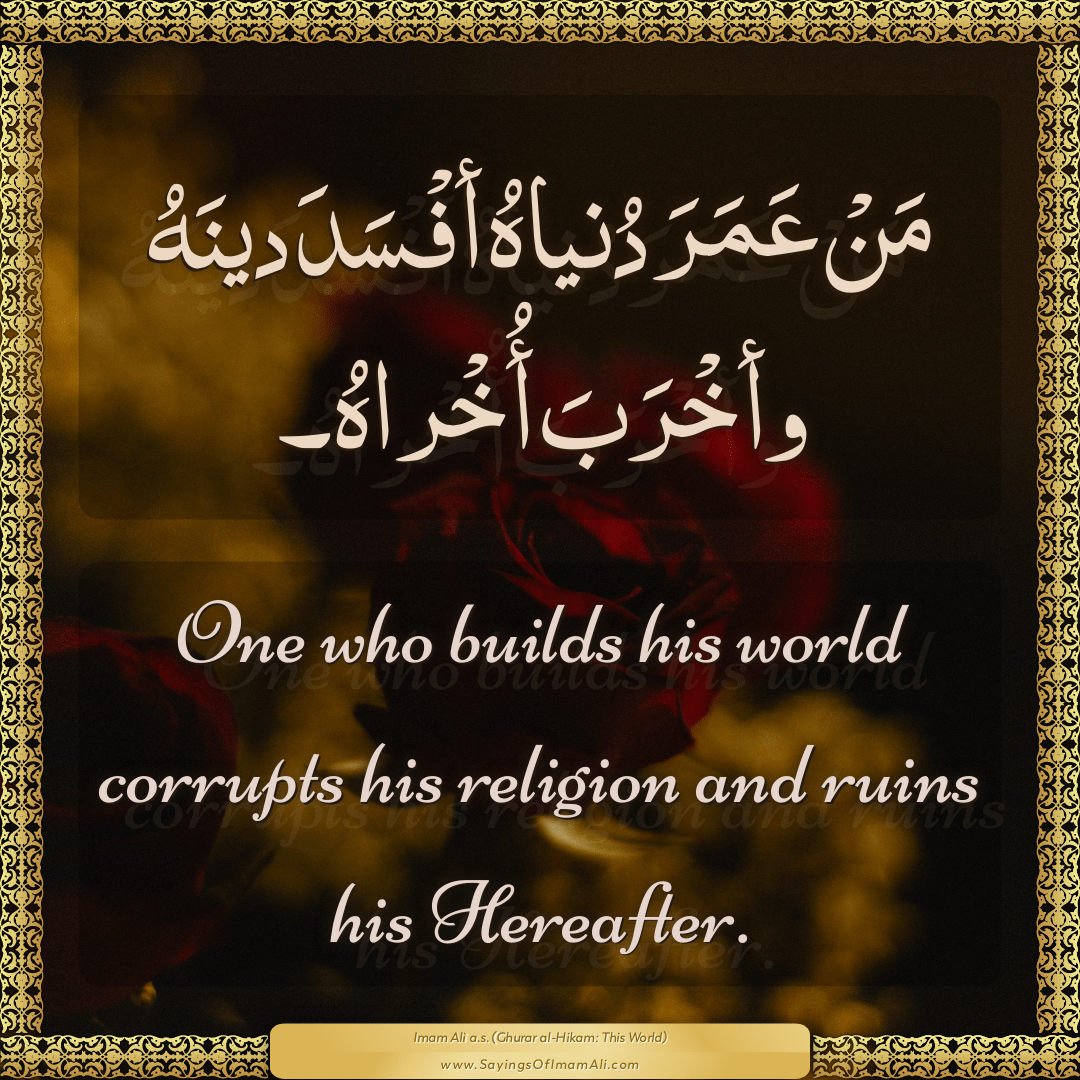 One who builds his world corrupts his religion and ruins his Hereafter.